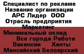 Специалист по рекламе › Название организации ­ АРС-Лидер, ООО › Отрасль предприятия ­ Маркетинг › Минимальный оклад ­ 32 000 - Все города Работа » Вакансии   . Ханты-Мансийский,Белоярский г.